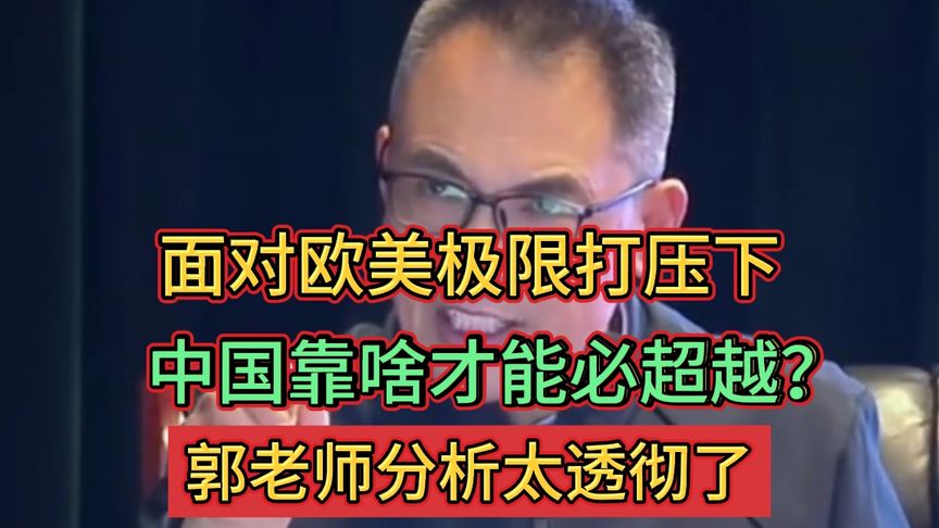 面对欧美极限打压下，中国靠啥才能必超越？郭老师分析太透彻了
