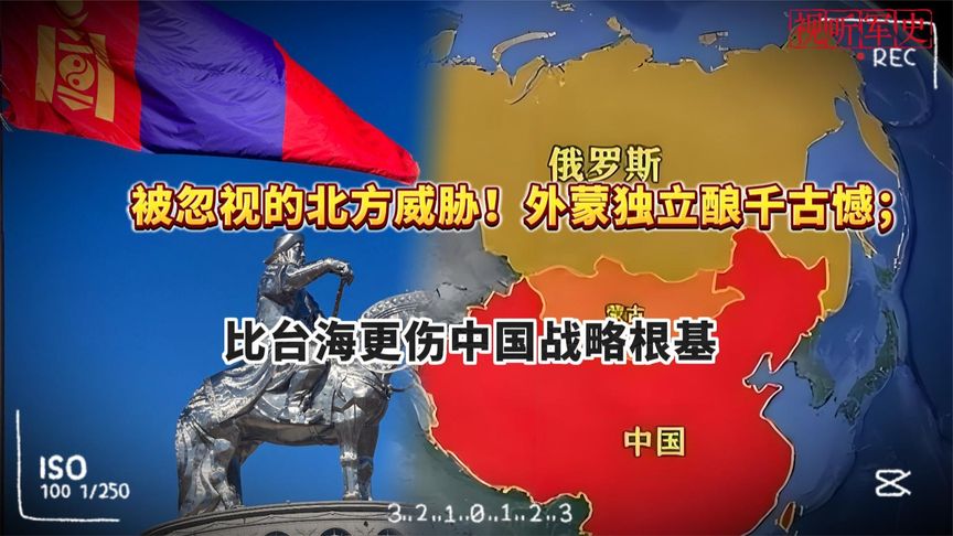 被忽视的北方威胁！外蒙独立酿千古憾，比台海更伤中国战略根基。