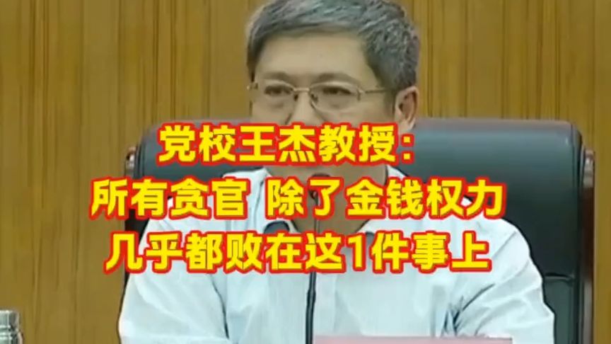 党校王杰教授：所有贪官，除了金钱权力，几乎都败在这1件事上！