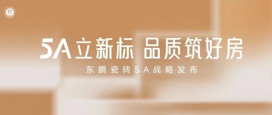 5A立新标，品质筑好房 | 东鹏瓷砖5A战略发布会即将启幕！