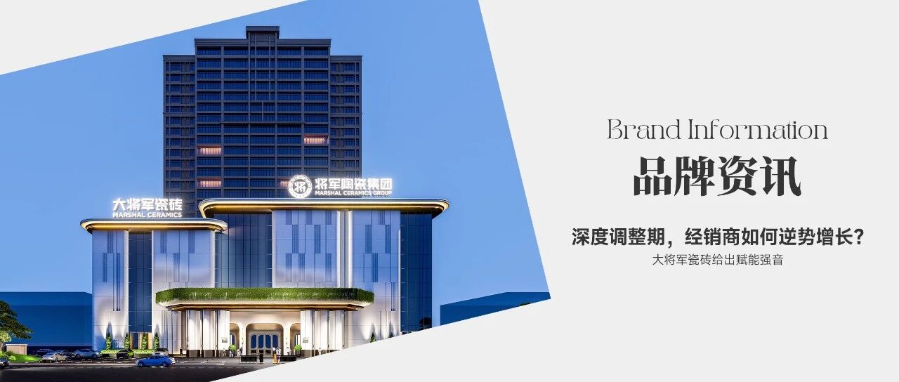 深度调整期，经销商如何逆势增长？大将军瓷砖给出赋能强音